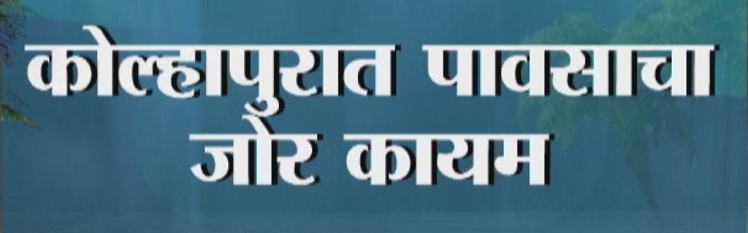 कोल्हापूर जिल्ह्यात पावसाचा जोर कायम….